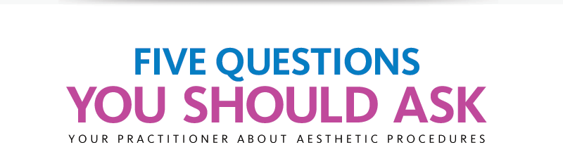 Five questions you should ask your practitioner about aesthetic procedures