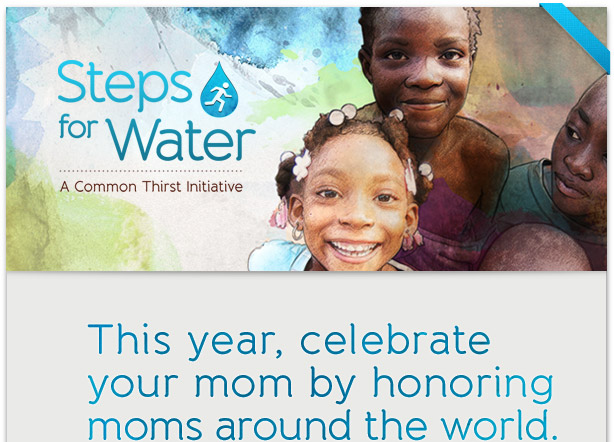 Steps for Water | A Common Thirst Initiative - This year, celebrate your mom by honoring moms around the world.